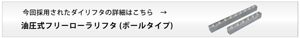 今回採用されたダイリフタの詳細はこちら油圧式フリーローラリフタ (ボールタイプ)