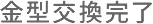 金型交換完了